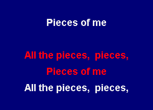 Pieces of me

All the pieces, pieces,