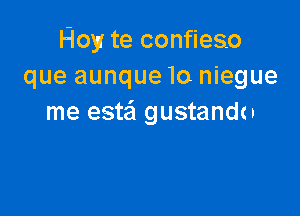 Floy te confieso
que aunque lo niegue

me estail gustandcn