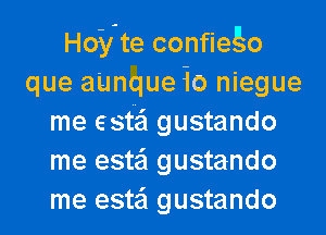 Hoyte confiego
que a'unque 10 niegue
me estti gustando
me estei gustando
me estei gustando