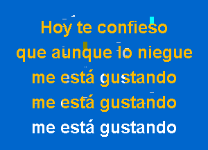 Hoyte confiego
que a'unque 10 niegue
me estti gustando
me esfe'l gustarido
me estei gustando