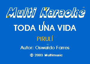 Mam? 53615700553

TODA U'NA VIDA

PIRULI'

Autorz Osweido Forms
(9 2003 Multimusic