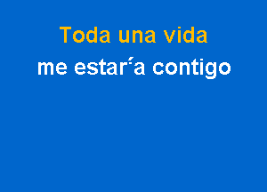 Toda una Vida
me estarfa contigo