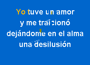 Yo tuve u n amor
y me traiitionc')

deje'mdome en el alma
una' a'esilusicsn