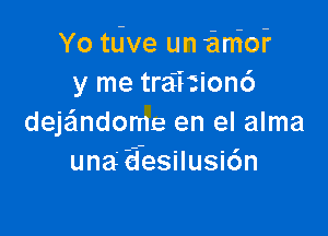 Yo tdve un anion?
y me traiitionc')

deje'mdome en el alma
una' a'esilusicsn