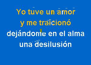 Yo tdve un anion?
y me tra2icion6

deje'mdome en el alma
una' a'esilusicsn