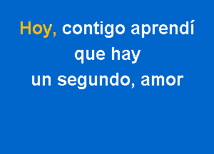 Hoy, contigo aprendi
que hay

un segundo, amor