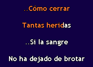 ..C6mo cerrar
Tantas heridas

..Si la sangre

No ha dejado de brotar