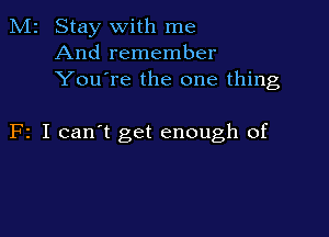 M2 Stay with me
And remember
You're the one thing

F2 I can't get enough of