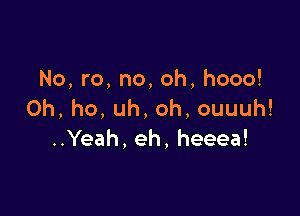 No,ro,no,oh,hooo!
Oh,ho,uh,oh,ouuuh!

Yeah,eh,heeea!