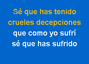 8 que has tenido
crueles decepciones

que como yo sufri
w que has sufrido