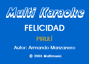 mm qum

FELICIDAD

PIRULI'

Auforz Armando Monzonero

(D 2003 Multimusic