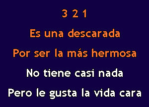 3 2 1
Es una descarada
Por ser la ITIE'IS hermosa
No tiene casi nada

Pero le gusta la Vida cara