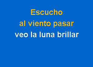 Escucho
al viento pasar

veo la luna brillar