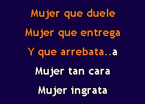 Mujer que duele

Mujer que entrega

Y que arrebata. .a

Mujer tan cara

Mujer ingrata