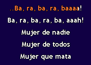 ..Ba, ra, ba, ra, baaaa!
Ba, ra, ba, ra, ba, aaah!
Mujer de nadie

Mujer de todos

Mujer que mata