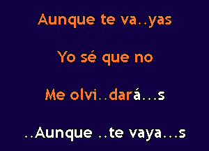 Aunque te va..yas

Yo S(e que no

Me olvi..dar6...s

..Aunque ..te vaya...s