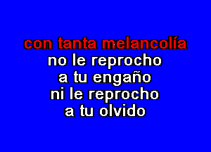 no le reprocho

a tu engario
ni le reprocho
a tu olvndo