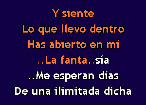 Y siente
Lo que llevo dentro
Has abierto en mi

..La fanta..s1'a
..Me esperan dias
De una ilimitada dicha