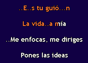 ..E..s tu guid...n

La vida..a mia

..Me enfocas, me diriges

Pones las ideas