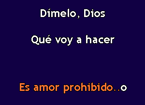 Dimelo, Dios

Quc voy a hacer

Es amor prohibido..o