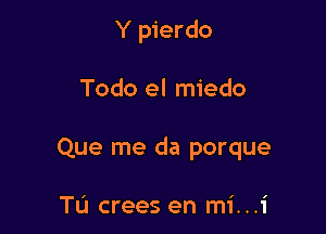 Y pierdo

Todo el miedo

Que me da porque

TL'J crees en mi...1'