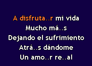 A disfruta..r mi Vida
Mucho mas

Dejando el sufrimiento
Atra. .s dtimdome
Un amo..r re..al