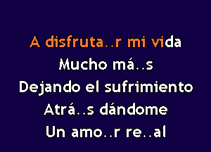 A disfruta..r mi Vida
Mucho mas

Dejando el sufrimiento
Atra. .s dtimdome
Un amo..r re..al