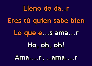 Lleno de da..r

Eres tL'I quien sabe bien

Lo que e...s ama...r
Ho,oh,oh!

...r, ..