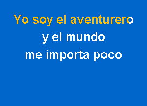 Yo soy el aventurero
y el mundo

me importa poco