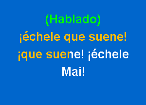 (Hablado)
iahele que suene!

ique suene! iahele
Mai!