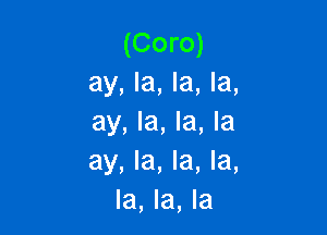 (Coro)
ay, la, la, la,

ay, la, la, la
ay, la, la, la,
la, la, la