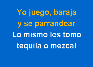 Yo juego, baraja
y se parrandear

Lo mismo les tomo
tequila o mezcal