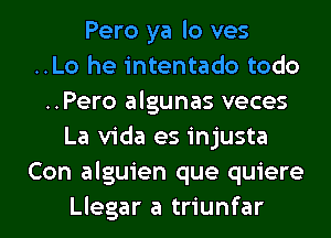 Pero ya lo ves
..Lo he intentado todo
..Pero algunas veces
La Vida es injusta
Con alguien que quiere
Llegar a triunfar