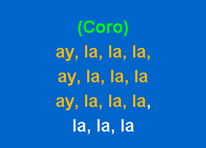 (Coro)
ay, la, la, la,

ay, la, la, la
ay, la, la, la,
la, la, la