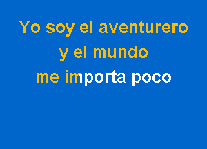 Yo soy el aventurero
y el mundo

me importa poco