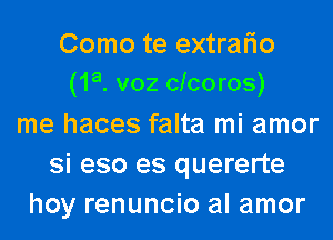 Como te extralio
(1a. voz cicoros)

me haces falta mi amor
si eso es quererte
hoy renuncio al amor