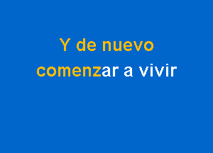 Y de nuevo
comenzar a vivir