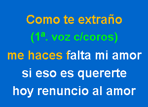 Como te extralio
(1a. voz cicoros)

me haces falta mi amor
si eso es quererte
hoy renuncio al amor