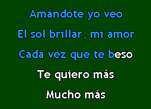 Amandote yo veo

El sol brillar, mi amor

Cada vez que te beso

Te quiero mrius

Mucho mas