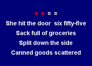 She hit the door six t'lfty-f'we
Sack full of groceries
Split down the side

Canned goods scattered