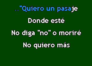 ..Quiero un pasaje

Donde este'
No diga no 0 morirels

No quiero mrEts