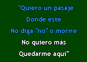 ..Quiero un pasaje

Donde este'
No diga no 0 morirels
No quiero mrEts

'II

Quedarme aqu1