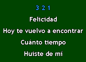 3 2 1
Felicidad

Hoy te vuelvo a encontrar

Cuanto tiempo

Huiste de mi