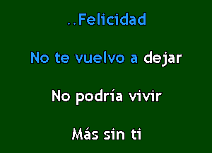 ..Felicidad

No te vuelvo a dejar

No podria vivir

Mzils sin ti