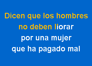 Dicen que los hombres
no deben llorar

per una mujer
que ha pagado mal