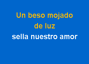 Un beso mojado
de luz

sella nuestro amor