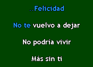 ..Felicidad

No te vuelvo a dejar

No podria vivir

Mzils sin ti