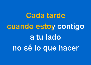 Cada tarde
cuando estoy contigo

atulado
no 363 lo que hacer