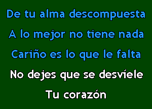 De tu alma descompuesta
A lo mejor no tiene nada
Caririo es lo que le falta
No dejes que se desviele

Tu corazc'm