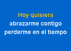 Hoy quisiera
abrazarme contigo

perderme en el tiempo